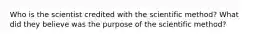 Who is the scientist credited with the scientific method? What did they believe was the purpose of the scientific method?