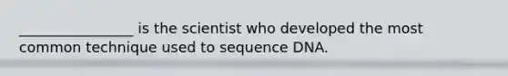 ________________ is the scientist who developed the most common technique used to sequence DNA.