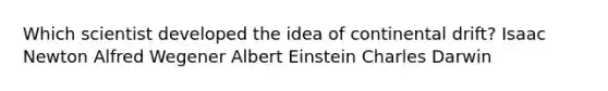 Which scientist developed the idea of continental drift? Isaac Newton Alfred Wegener Albert Einstein Charles Darwin