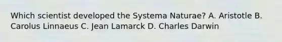 Which scientist developed the Systema Naturae? A. Aristotle B. Carolus Linnaeus C. Jean Lamarck D. Charles Darwin