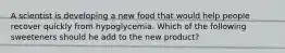 A scientist is developing a new food that would help people recover quickly from hypoglycemia. Which of the following sweeteners should he add to the new product?