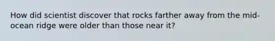 How did scientist discover that rocks farther away from the mid-ocean ridge were older than those near it?