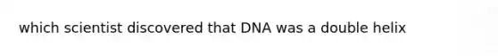 which scientist discovered that DNA was a double helix