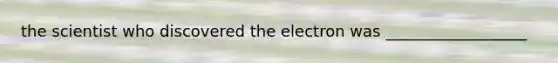 the scientist who discovered the electron was __________________