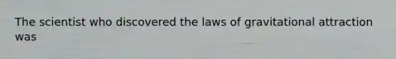 The scientist who discovered the laws of gravitational attraction was