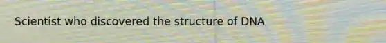 Scientist who discovered the structure of DNA