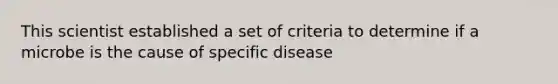 This scientist established a set of criteria to determine if a microbe is the cause of specific disease