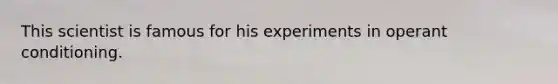 This scientist is famous for his experiments in operant conditioning.