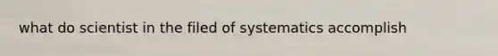 what do scientist in the filed of systematics accomplish