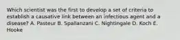 Which scientist was the first to develop a set of criteria to establish a causative link between an infectious agent and a disease? A. Pasteur B. Spallanzani C. Nightingale D. Koch E. Hooke