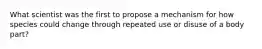 What scientist was the first to propose a mechanism for how species could change through repeated use or disuse of a body part?