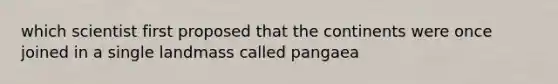 which scientist first proposed that the continents were once joined in a single landmass called pangaea