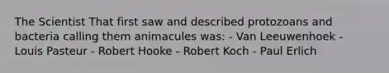 The Scientist That first saw and described protozoans and bacteria calling them animacules was: - Van Leeuwenhoek - Louis Pasteur - Robert Hooke - Robert Koch - Paul Erlich