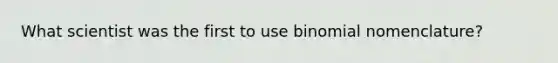 What scientist was the first to use binomial nomenclature?