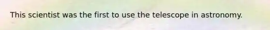 This scientist was the first to use the telescope in astronomy.