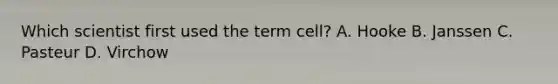 Which scientist first used the term cell? A. Hooke B. Janssen C. Pasteur D. Virchow