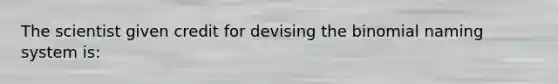 The scientist given credit for devising the binomial naming system is: