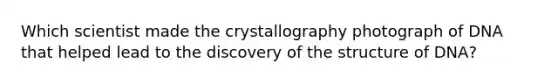 Which scientist made the crystallography photograph of DNA that helped lead to the discovery of the structure of DNA?