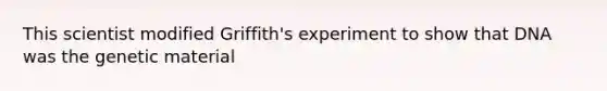 This scientist modified Griffith's experiment to show that DNA was the genetic material