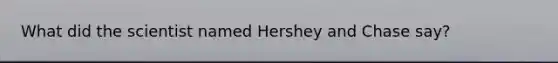 What did the scientist named Hershey and Chase say?