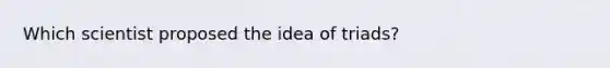 Which scientist proposed the idea of triads?