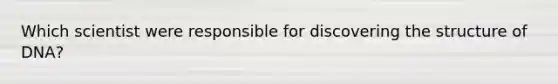 Which scientist were responsible for discovering the structure of DNA?