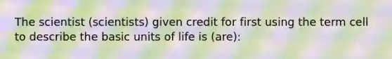 The scientist (scientists) given credit for first using the term cell to describe the basic units of life is (are):