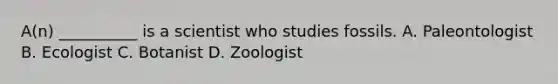 A(n) __________ is a scientist who studies fossils. A. Paleontologist B. Ecologist C. Botanist D. Zoologist