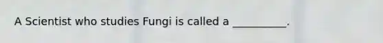 A Scientist who studies Fungi is called a __________.