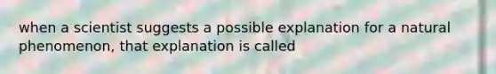 when a scientist suggests a possible explanation for a natural phenomenon, that explanation is called