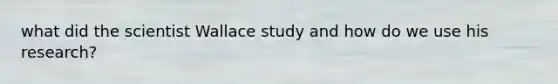 what did the scientist Wallace study and how do we use his research?