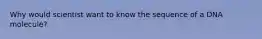 Why would scientist want to know the sequence of a DNA molecule?