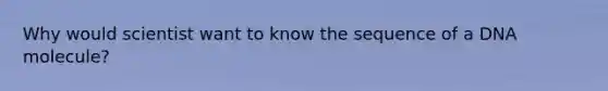 Why would scientist want to know the sequence of a DNA molecule?