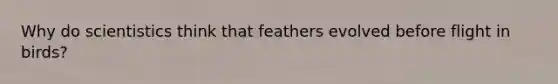 Why do scientistics think that feathers evolved before flight in birds?