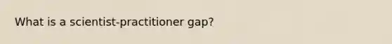 What is a scientist-practitioner gap?