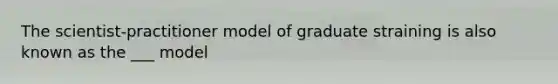 The scientist-practitioner model of graduate straining is also known as the ___ model