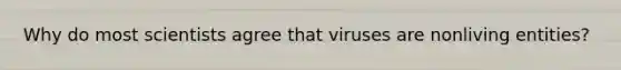 Why do most scientists agree that viruses are nonliving entities?