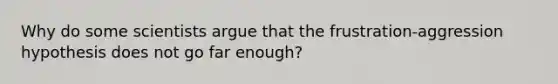 Why do some scientists argue that the frustration-aggression hypothesis does not go far enough?