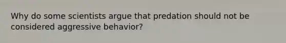 Why do some scientists argue that predation should not be considered aggressive behavior?