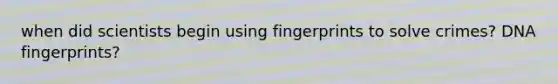 when did scientists begin using fingerprints to solve crimes? DNA fingerprints?