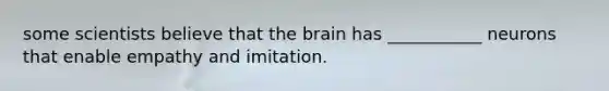 some scientists believe that the brain has ___________ neurons that enable empathy and imitation.