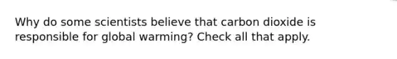 Why do some scientists believe that carbon dioxide is responsible for global warming? Check all that apply.