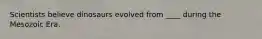 Scientists believe dinosaurs evolved from ____ during the Mesozoic Era.