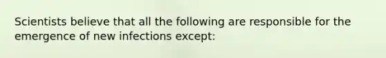 Scientists believe that all the following are responsible for the emergence of new infections except: