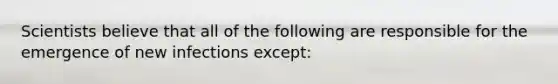 Scientists believe that all of the following are responsible for the emergence of new infections except: