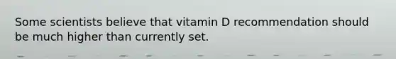 Some scientists believe that vitamin D recommendation should be much higher than currently set.