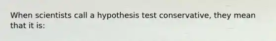 When scientists call a hypothesis test conservative, they mean that it is: