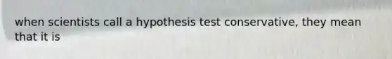 when scientists call a hypothesis test conservative, they mean that it is