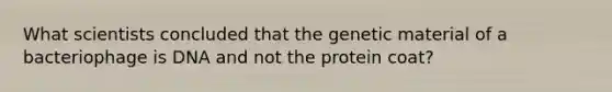 What scientists concluded that the genetic material of a bacteriophage is DNA and not the protein coat?