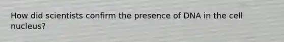 How did scientists confirm the presence of DNA in the cell nucleus?